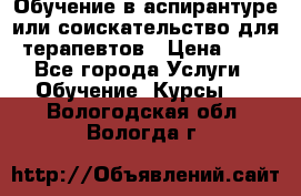 Обучение в аспирантуре или соискательство для терапевтов › Цена ­ 1 - Все города Услуги » Обучение. Курсы   . Вологодская обл.,Вологда г.